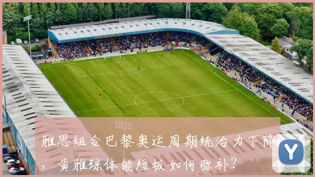 雅思组合巴黎奥运周期统治力下降，黄雅琼体能短板如何弥补？