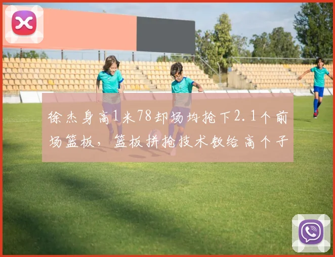 徐杰身高1米78却场均抢下2.1个前场篮板，篮板拼抢技术教给高个子球员什么？