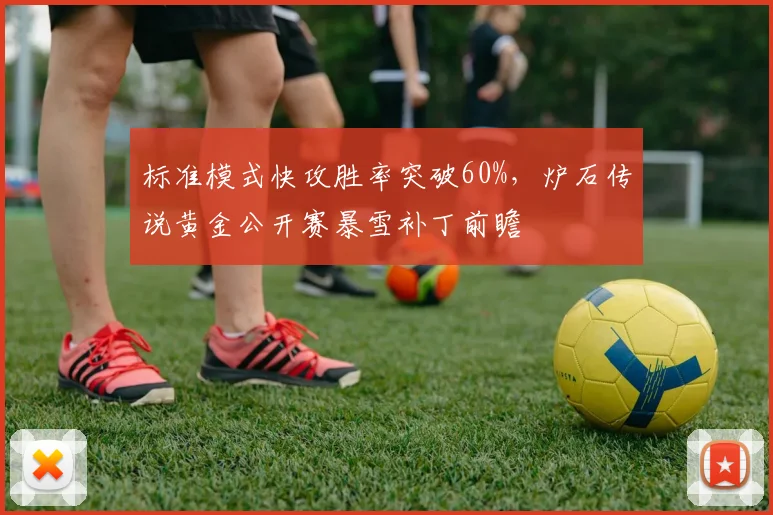 标准模式快攻胜率突破60%，炉石传说黄金公开赛暴雪补丁前瞻