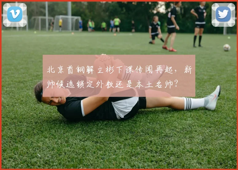 北京首钢解立彬下课传闻再起，新帅候选锁定外教还是本土名帅？