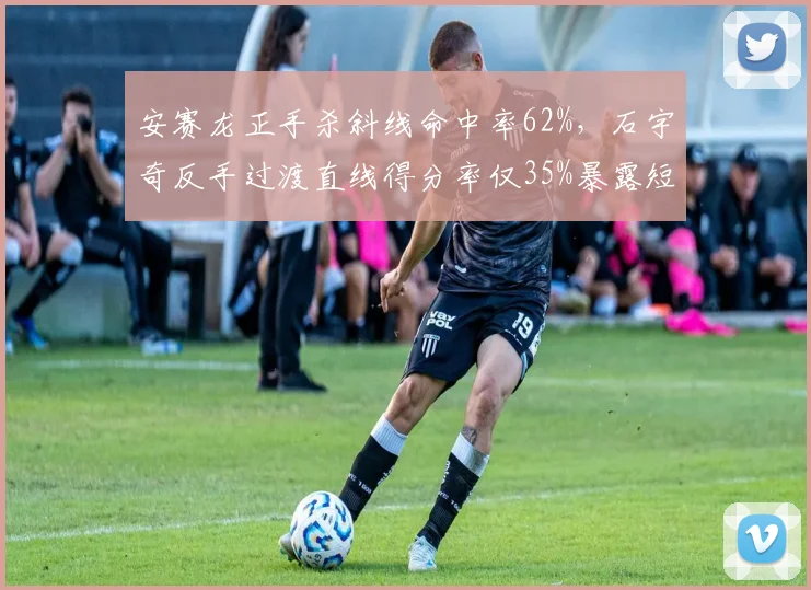 安赛龙正手杀斜线命中率62%，石宇奇反手过渡直线得分率仅35%暴露短板